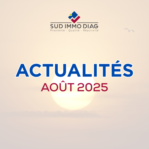 AOÛT 2025 – Actualités des Diagnostics immobiliers avec SUD IMMO DIAG